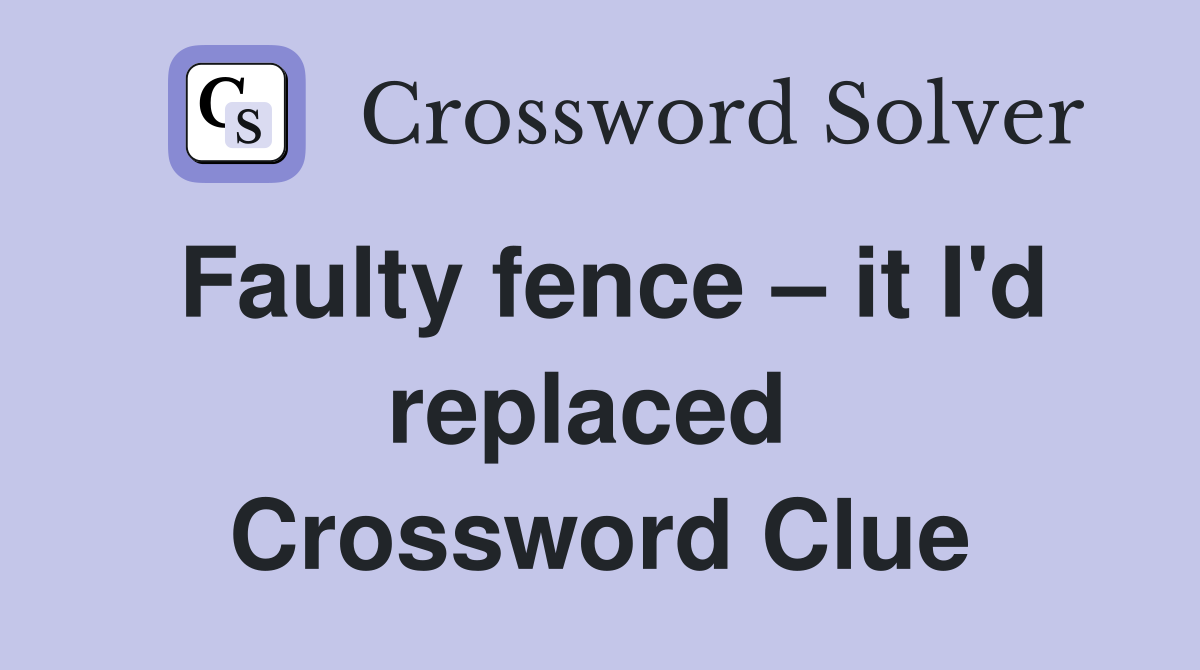 Faulty fence – it I'd replaced  Crossword Clue