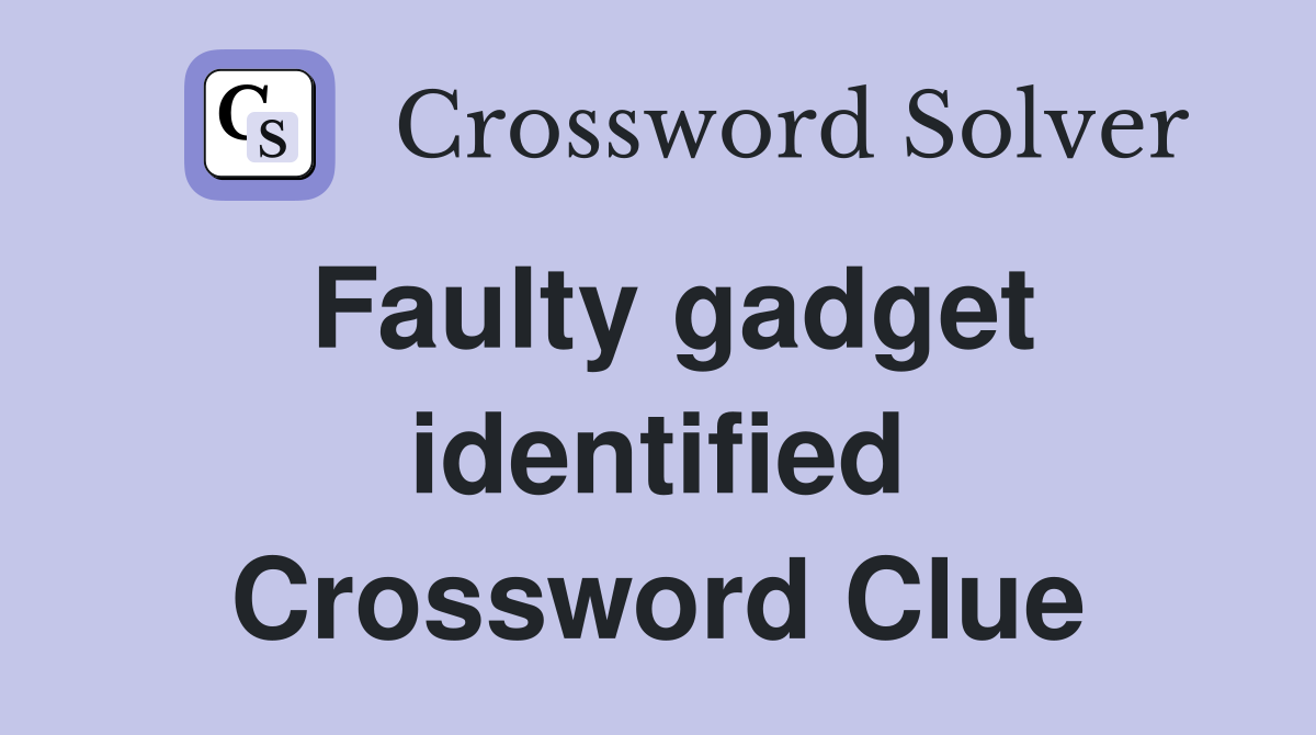 Faulty gadget identified Crossword Clue