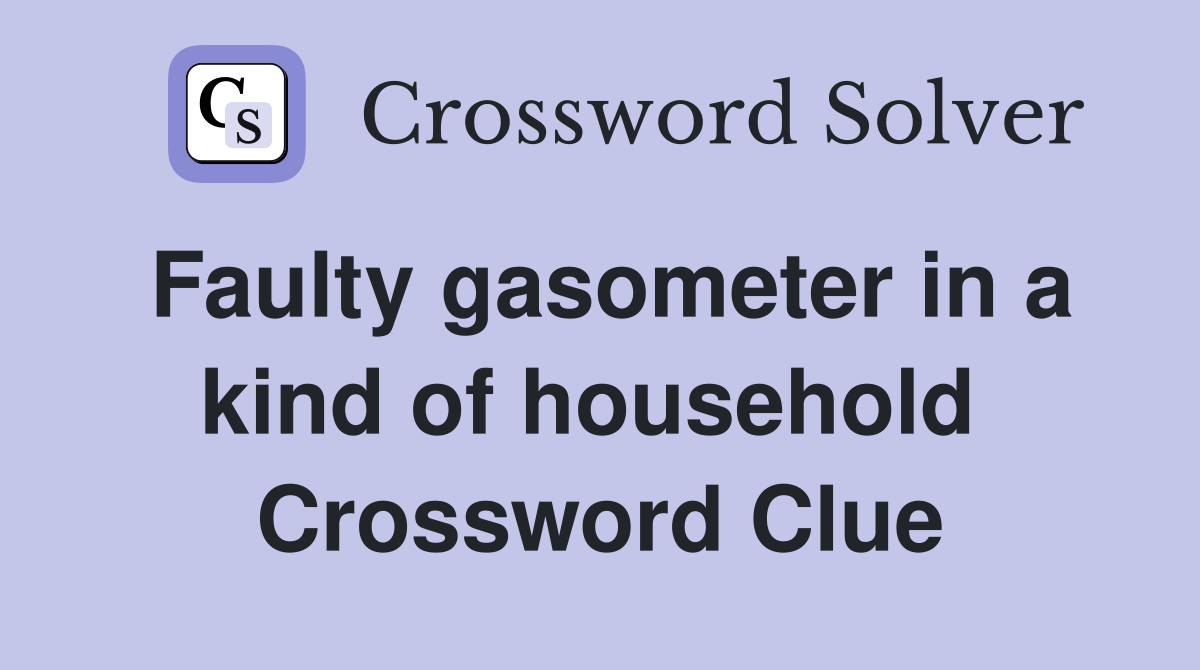 Faulty gasometer in a kind of household  Crossword Clue