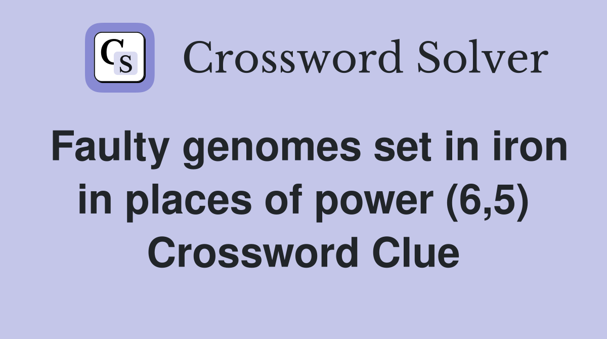 Faulty genomes set in iron in places of power (6,5) Crossword Clue
