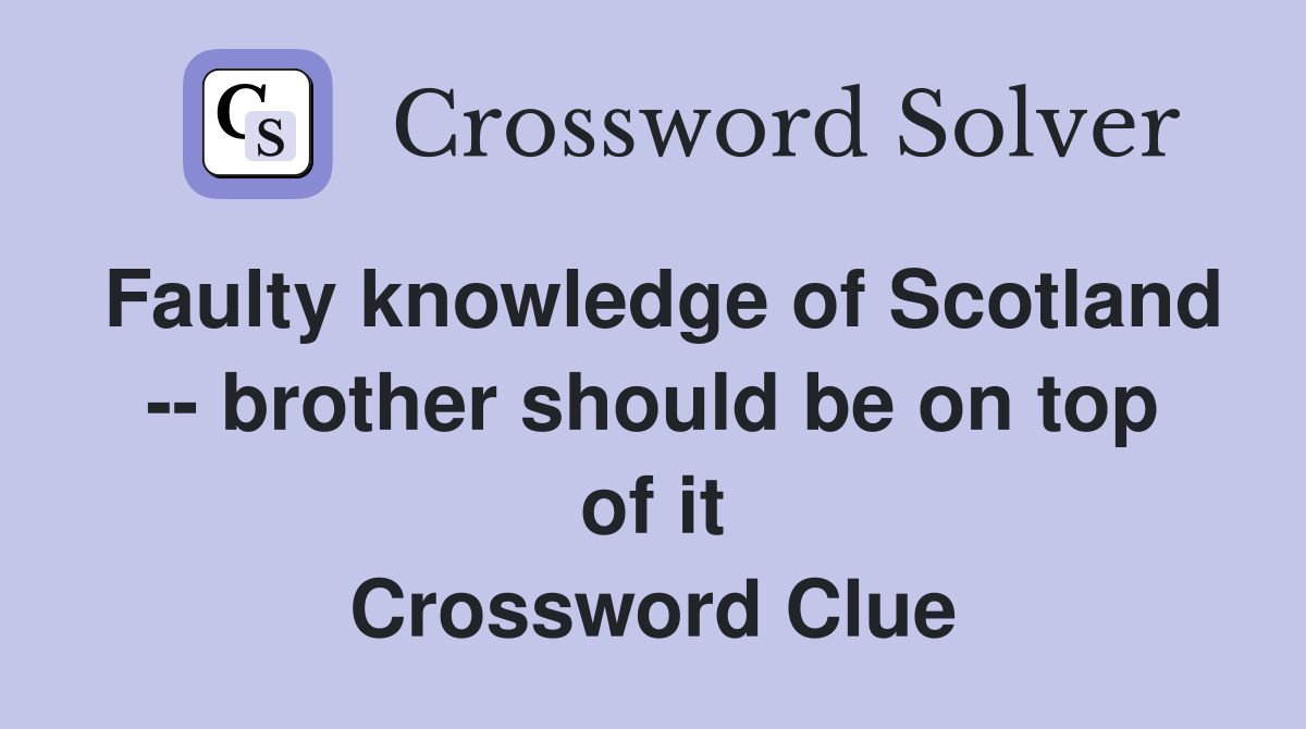 Faulty knowledge of Scotland -- brother should be on top of it Crossword Clue