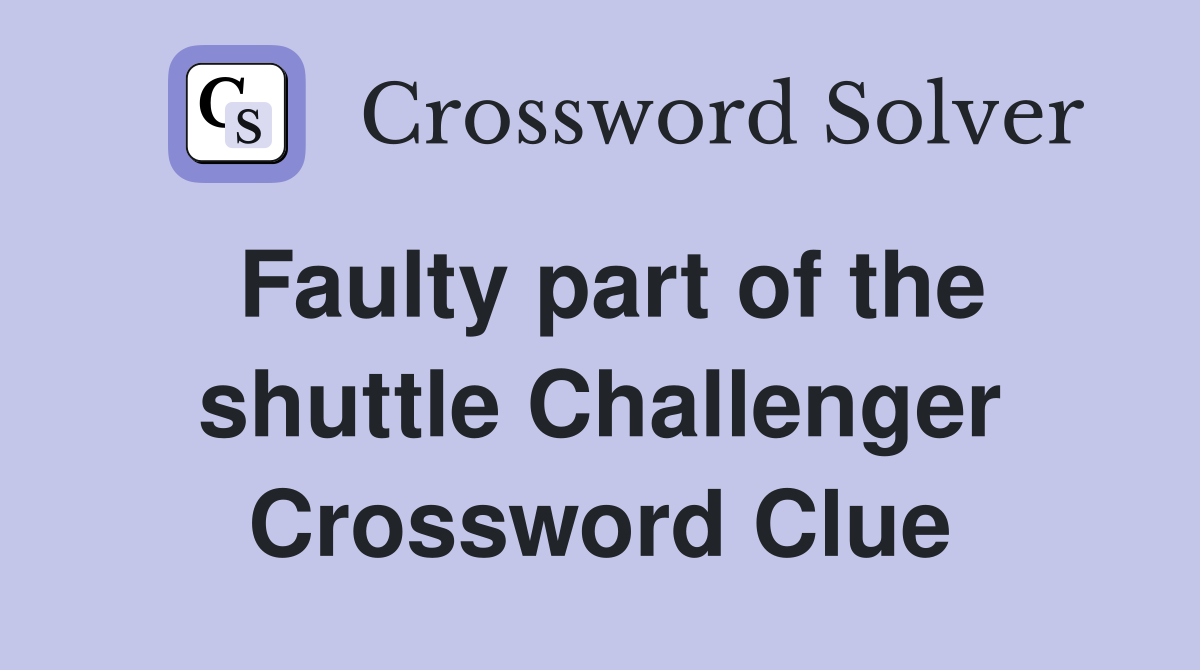 Faulty part of the shuttle Challenger Crossword Clue