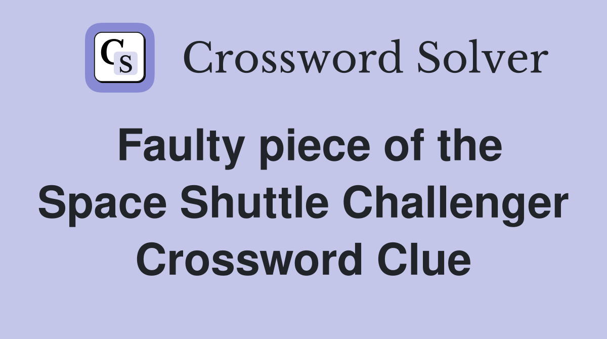 Faulty piece of the Space Shuttle Challenger Crossword Clue