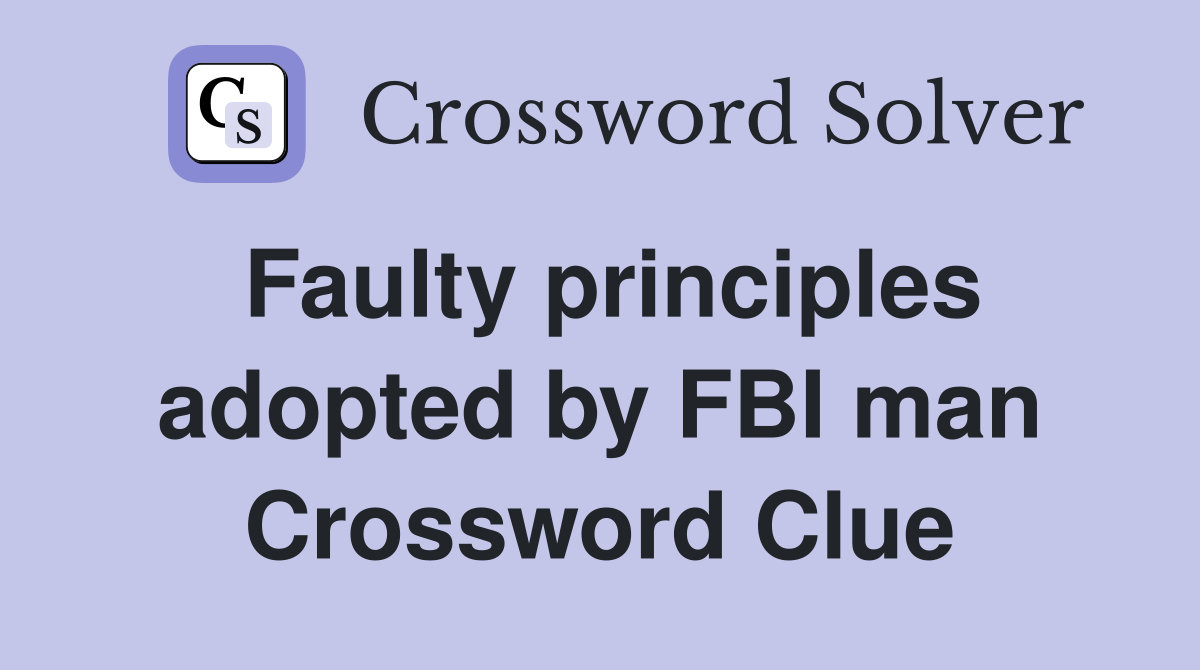Faulty principles adopted by FBI man Crossword Clue