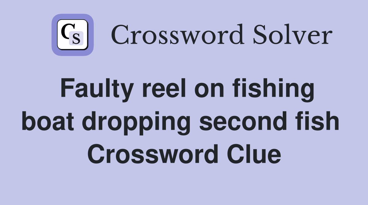 Faulty reel on fishing boat dropping second fish  Crossword Clue