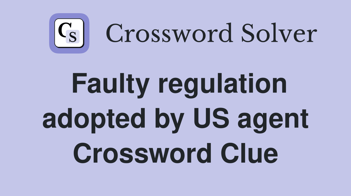 Faulty regulation adopted by US agent Crossword Clue