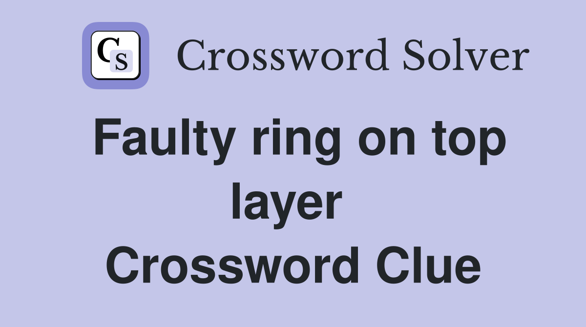 Faulty ring on top layer  Crossword Clue