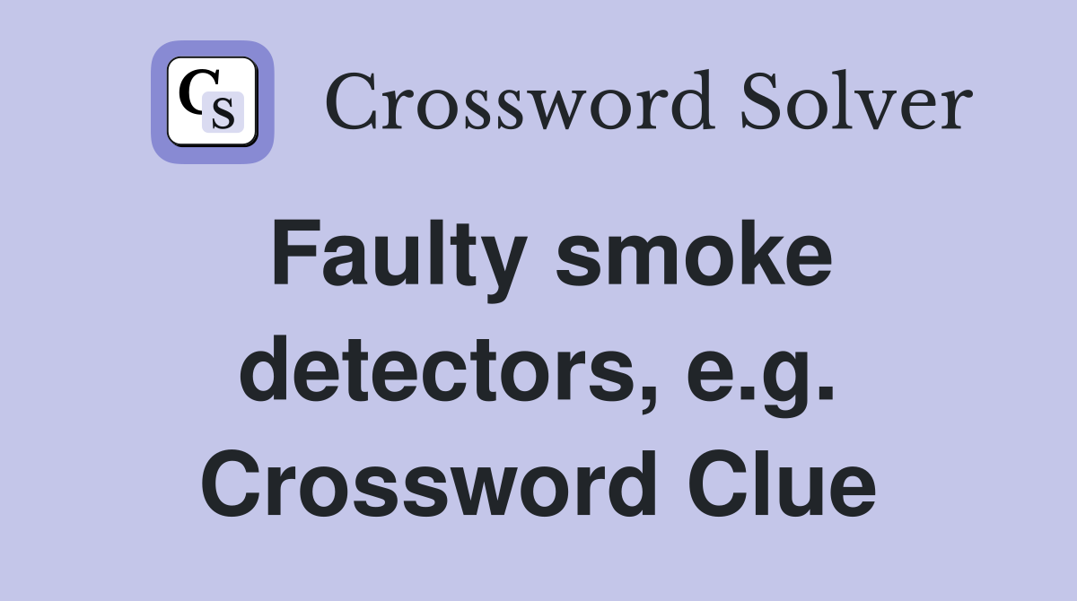 Faulty smoke detectors, e.g. Crossword Clue