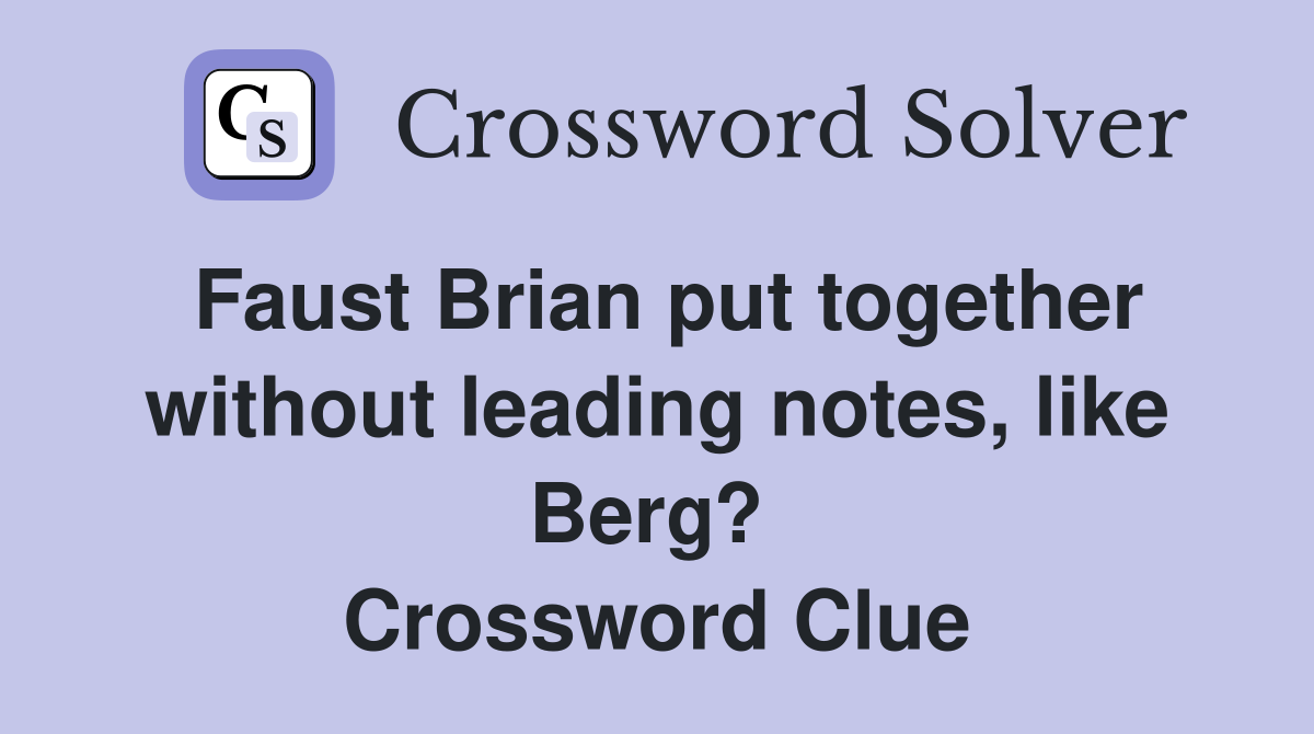 Faust Brian put together without leading notes, like Berg?  Crossword Clue