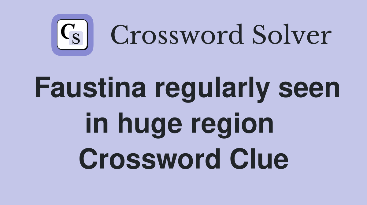 Faustina regularly seen in huge region  Crossword Clue
