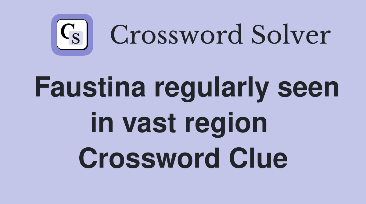 Faustina regularly seen in vast region  Crossword Clue