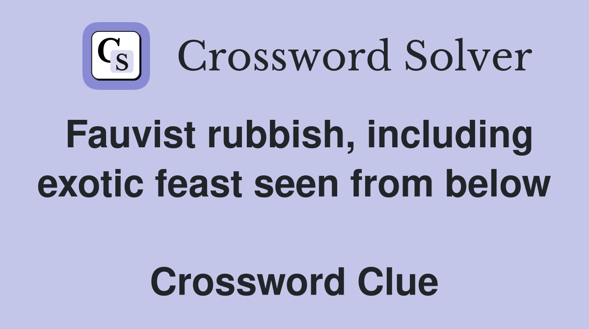 Fauvist rubbish, including exotic feast seen from below  Crossword Clue