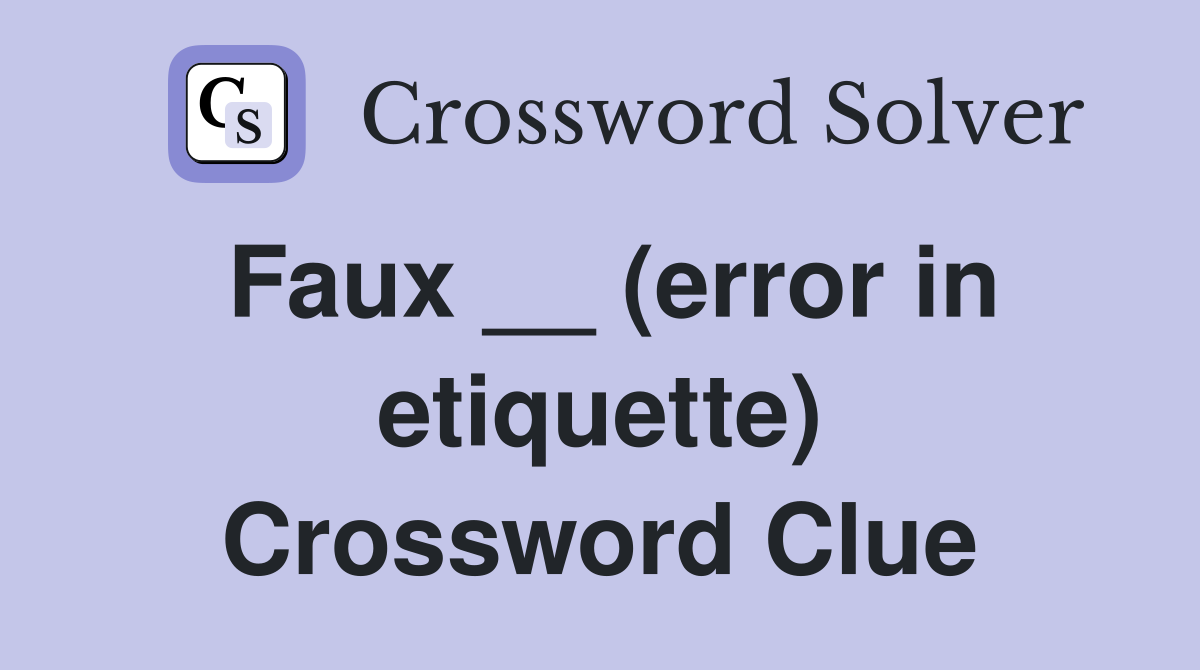 Faux __ (error in etiquette) Crossword Clue