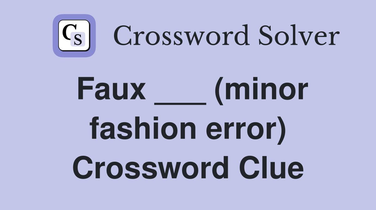 Faux ___ (minor fashion error) Crossword Clue