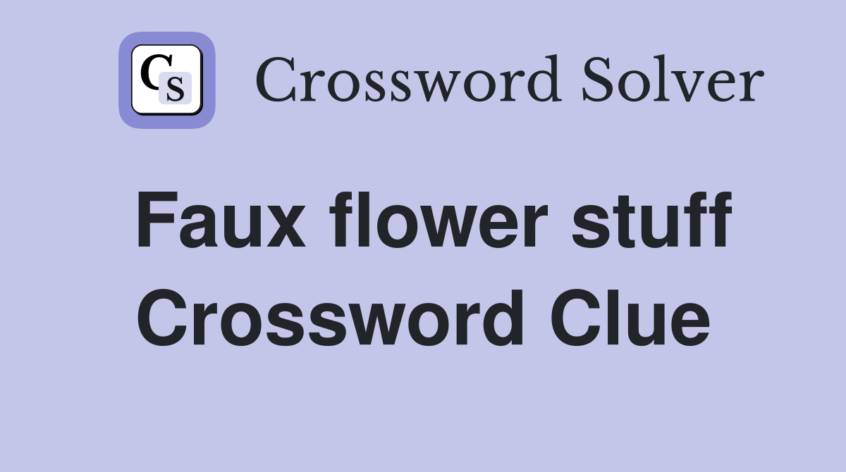 Faux flower stuff Crossword Clue