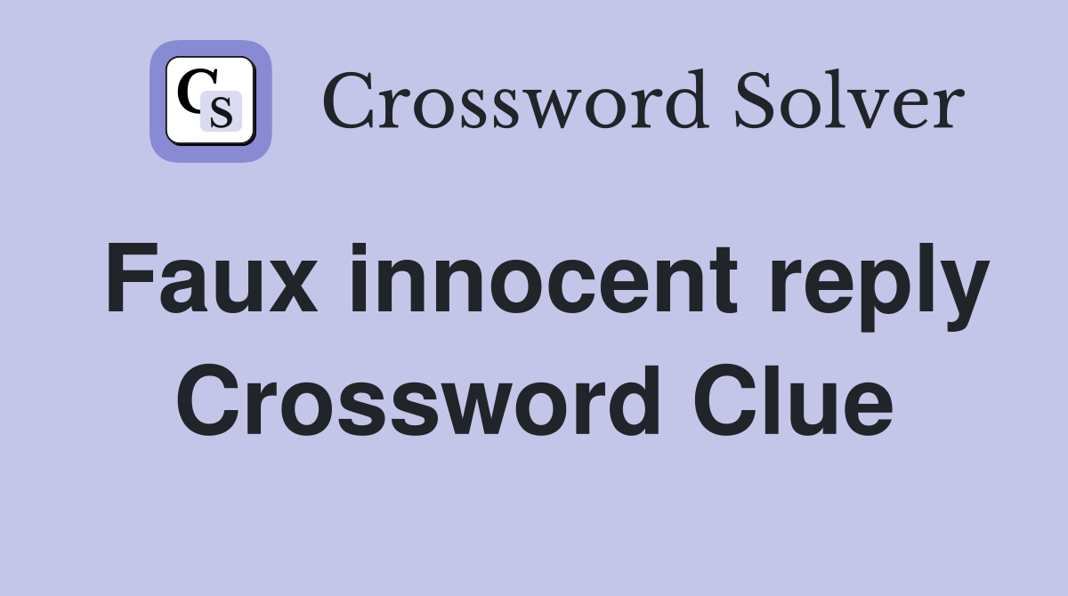 Faux innocent reply Crossword Clue