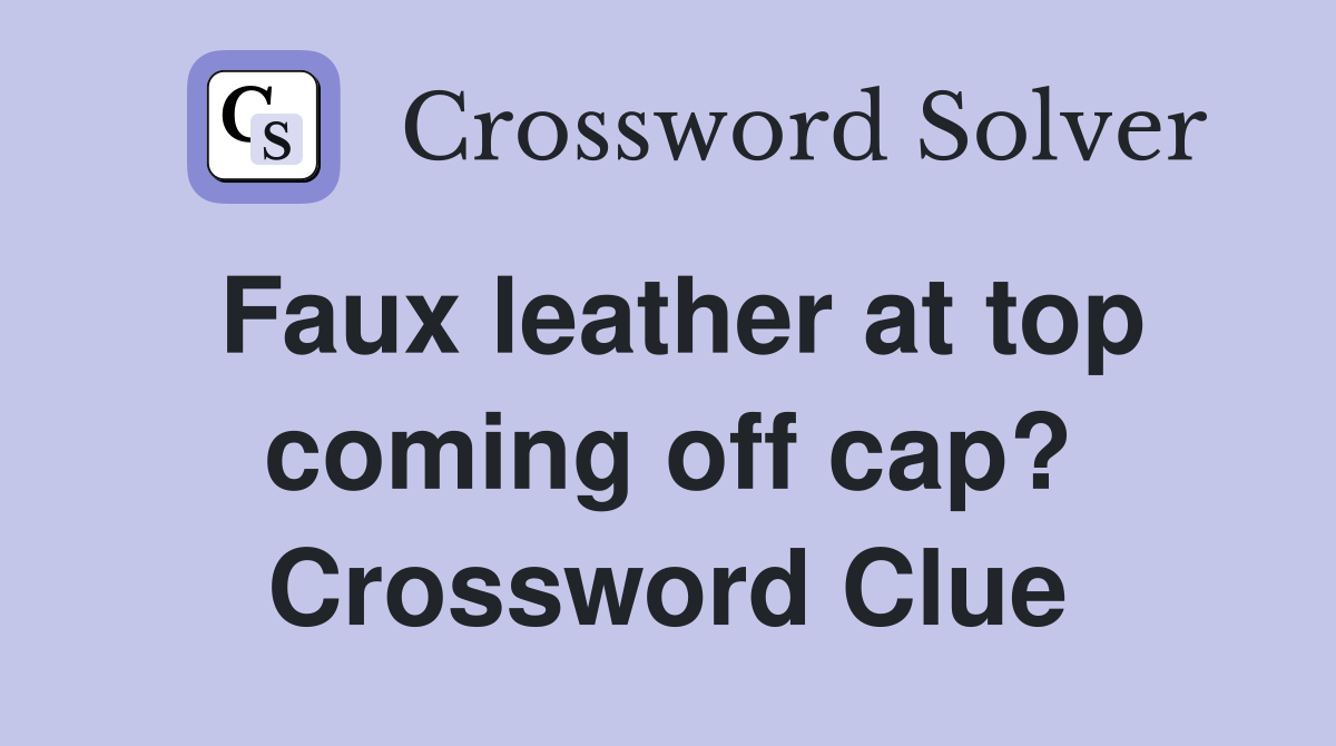 Faux leather at top coming off cap? Crossword Clue