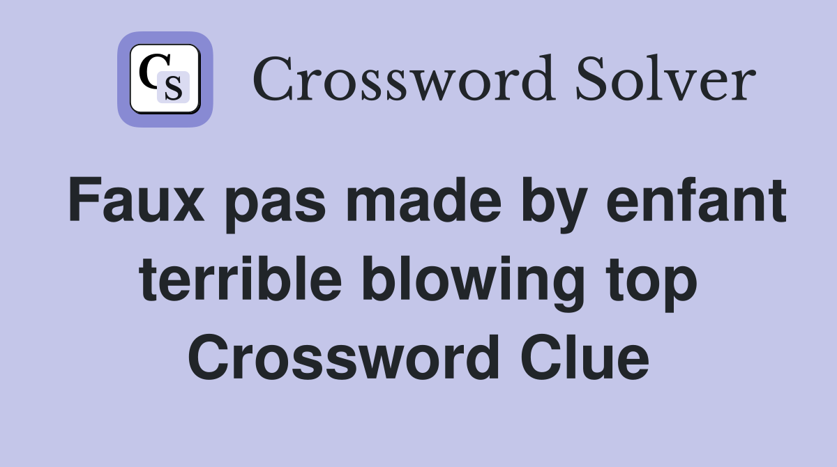 Faux pas made by enfant terrible blowing top Crossword Clue