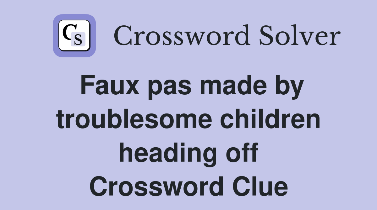Faux pas made by troublesome children heading off Crossword Clue