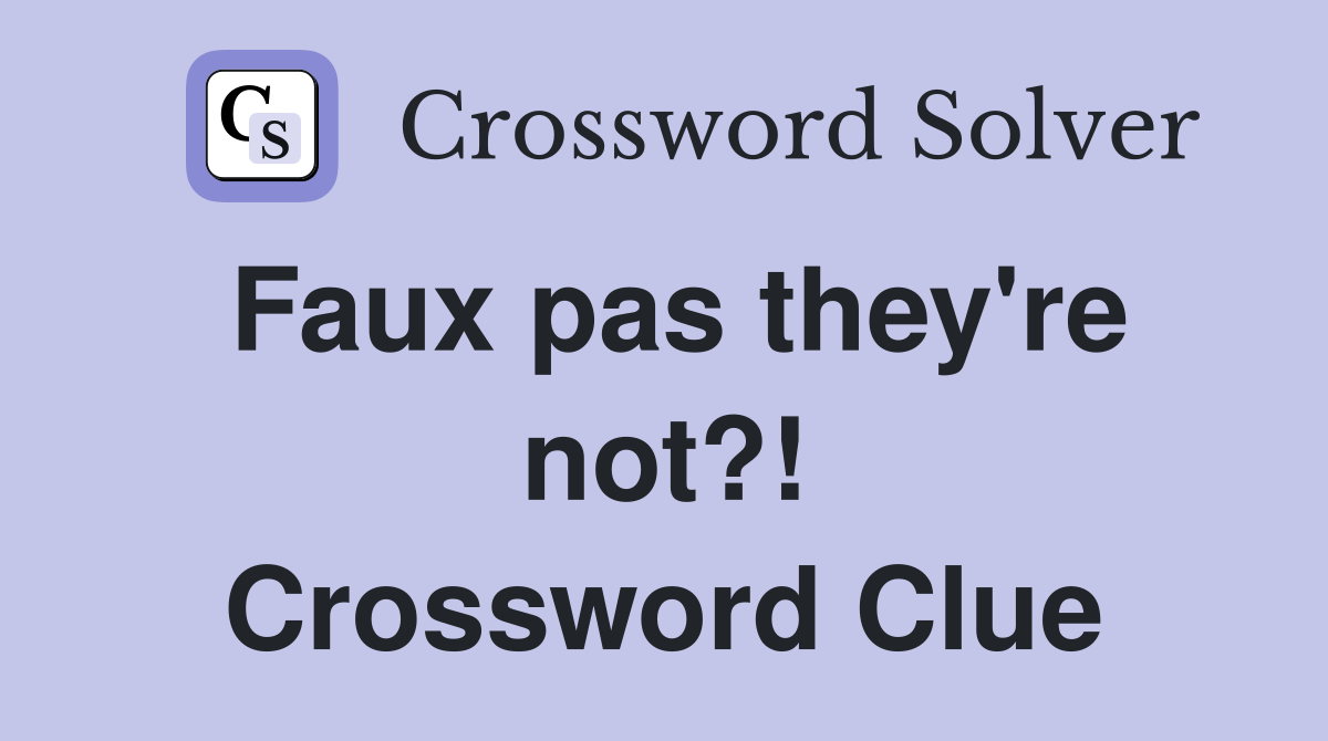 Faux pas they're not?! Crossword Clue