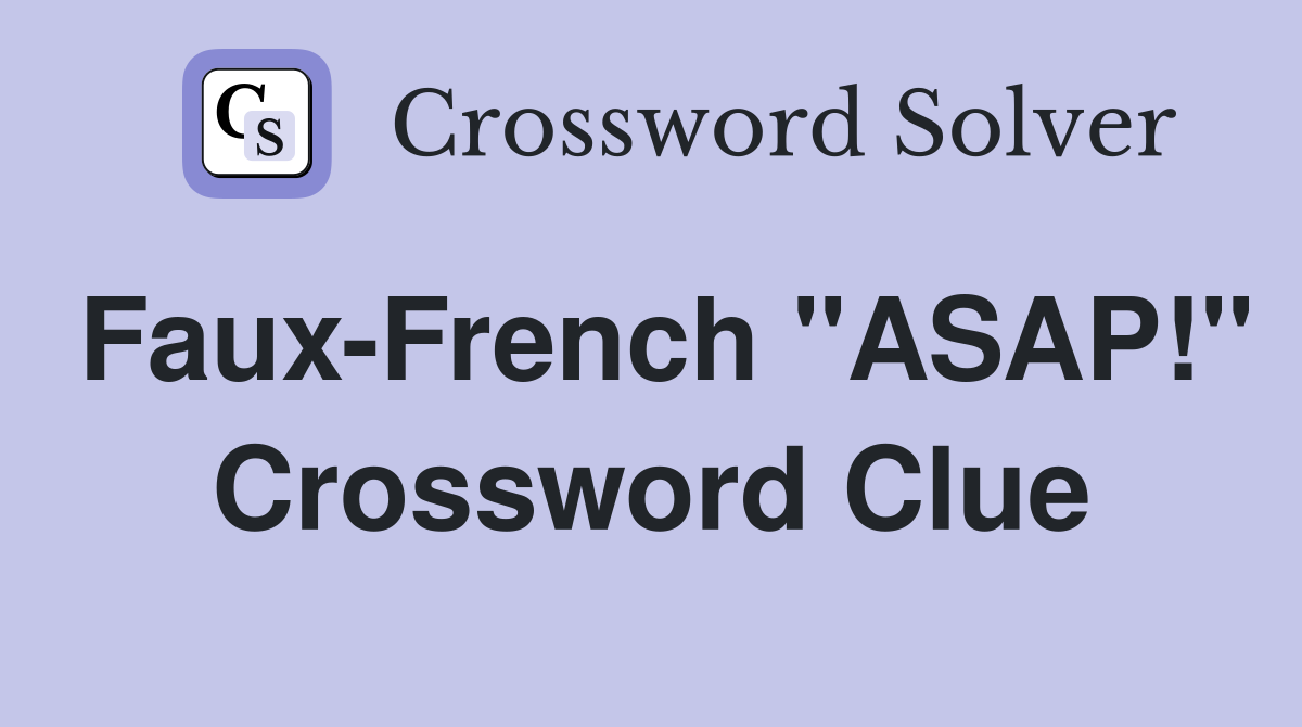 Faux-French "ASAP!" Crossword Clue