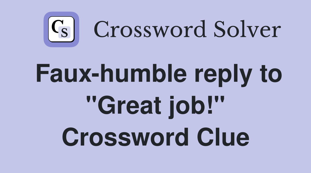 Faux-humble reply to "Great job!" Crossword Clue