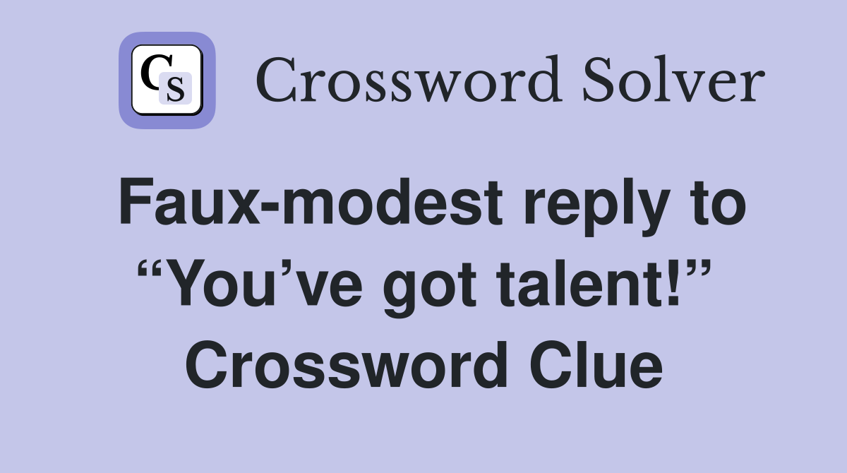 Faux-modest reply to “You’ve got talent!” Crossword Clue