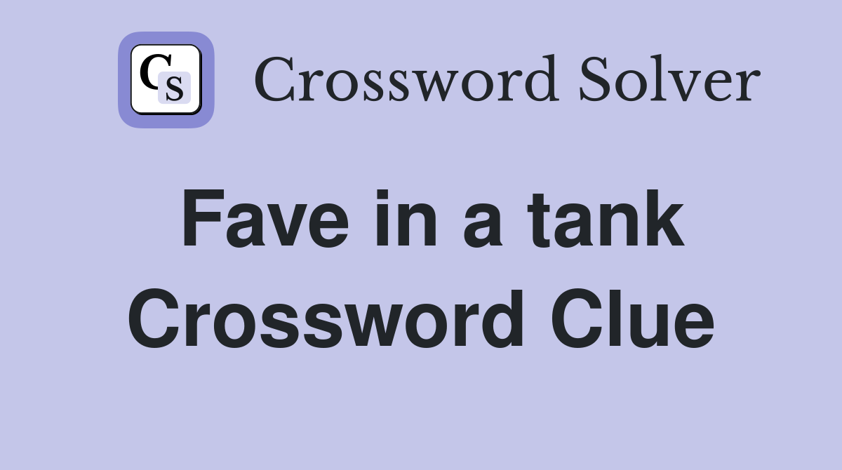 Fave in a tank Crossword Clue