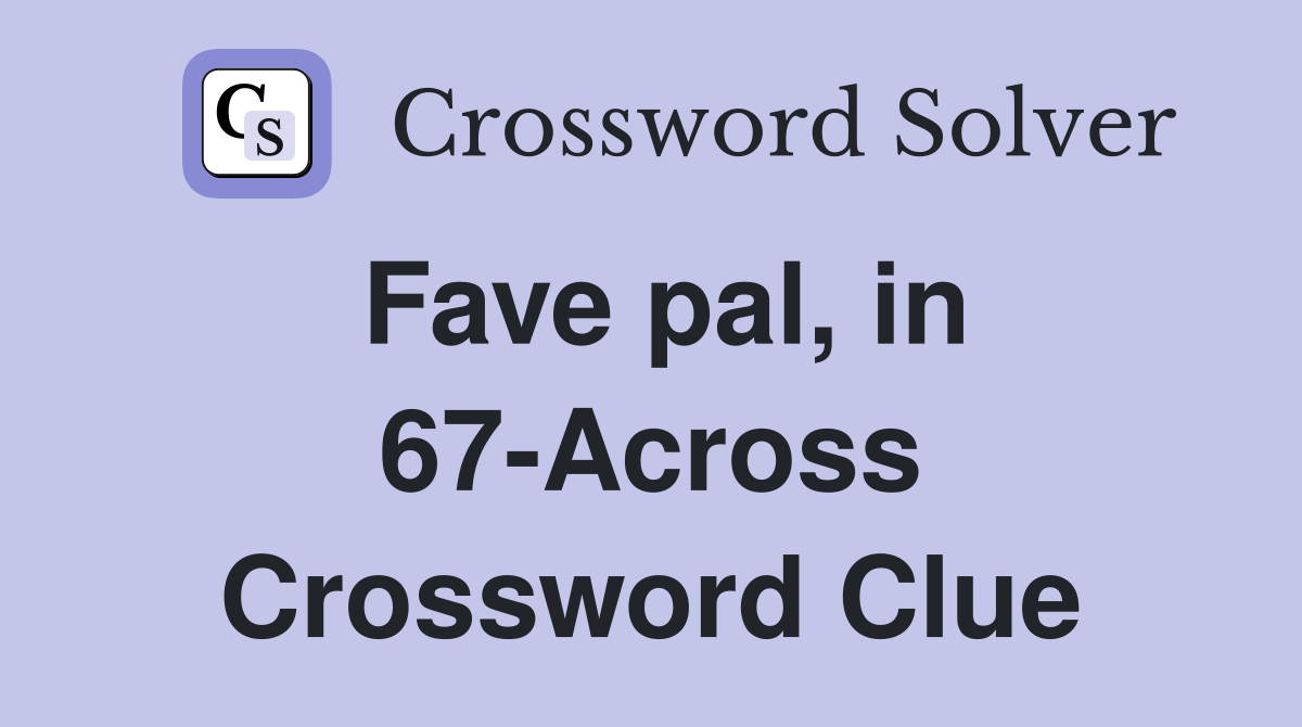 Fave pal, in 67-Across Crossword Clue
