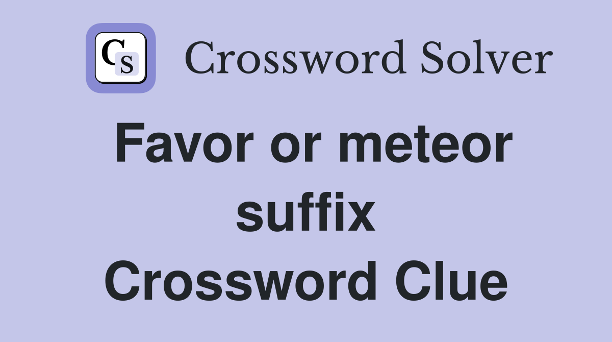 Favor or meteor suffix Crossword Clue