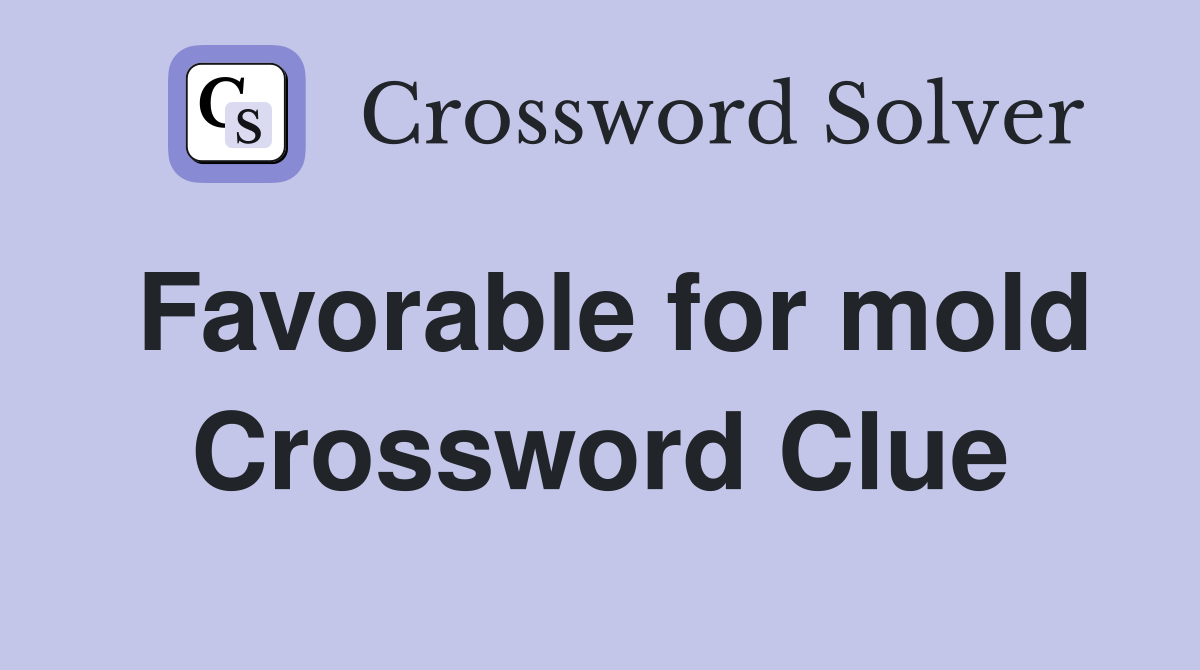 Favorable for mold Crossword Clue