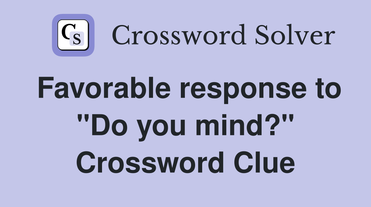Favorable response to "Do you mind?" Crossword Clue