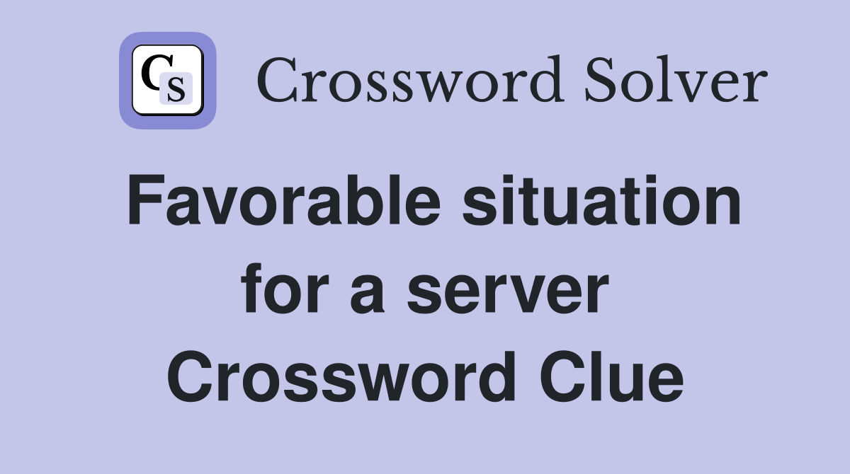 Favorable situation for a server Crossword Clue
