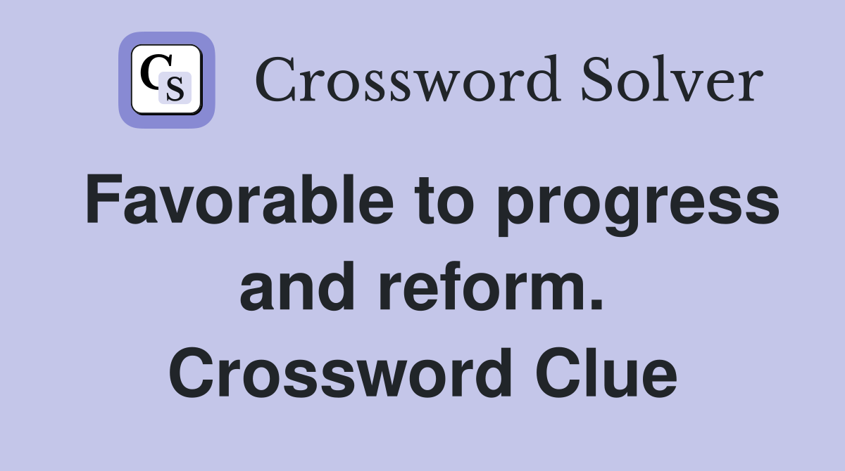 Favorable to progress and reform. Crossword Clue