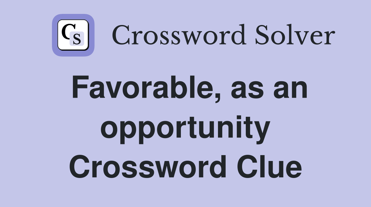Favorable, as an opportunity Crossword Clue