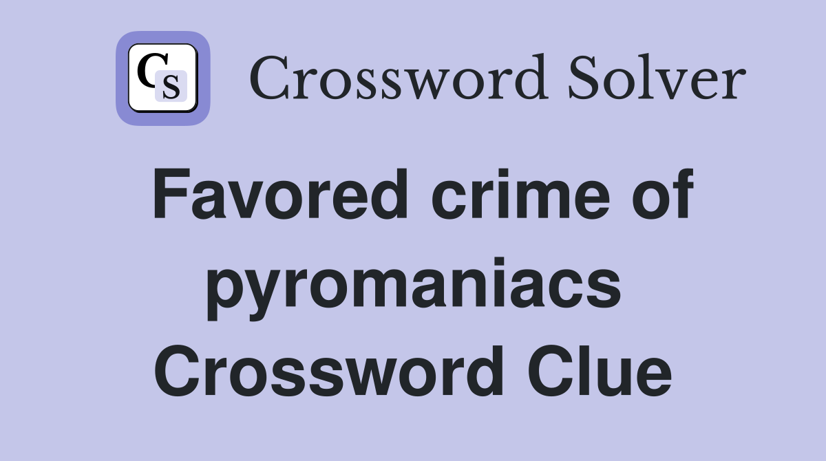 Favored crime of pyromaniacs Crossword Clue