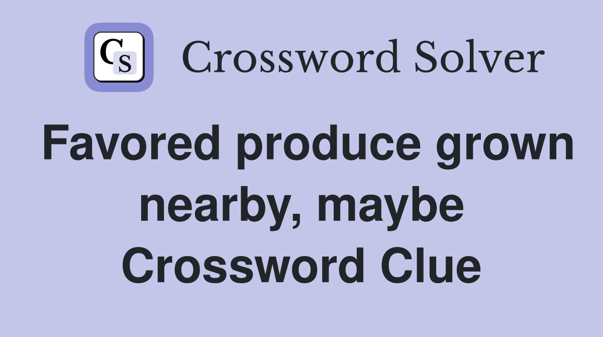 Favored produce grown nearby, maybe Crossword Clue