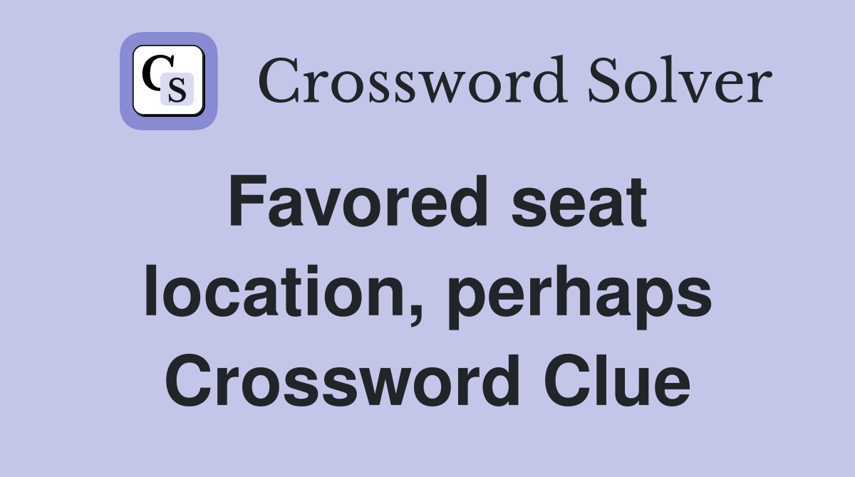 Favored seat location, perhaps Crossword Clue