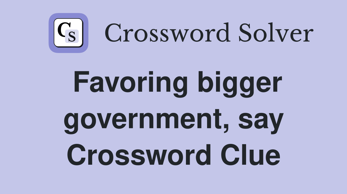 Favoring bigger government, say Crossword Clue
