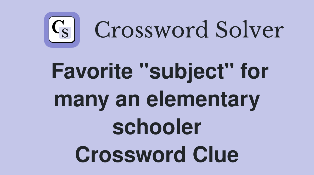 Favorite "subject" for many an elementary schooler Crossword Clue