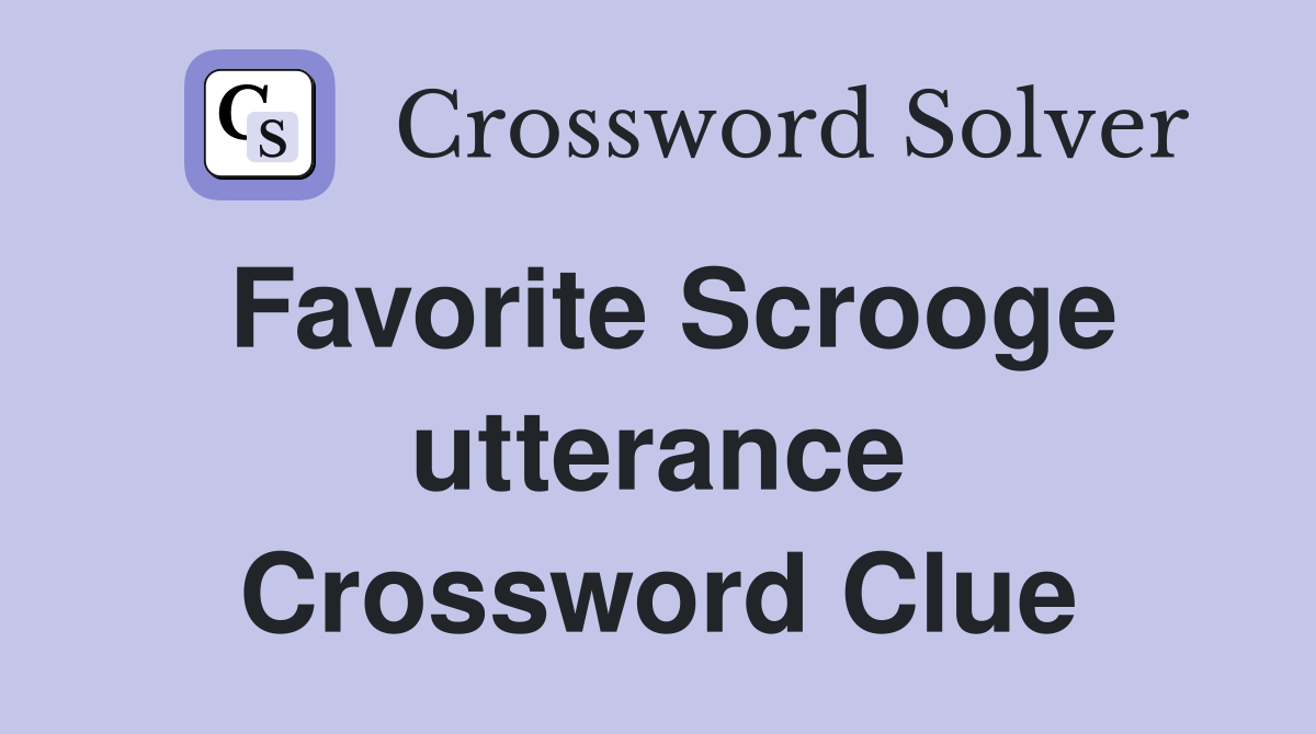 Favorite Scrooge utterance Crossword Clue
