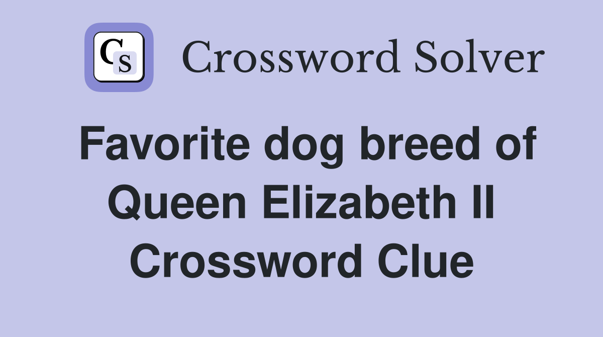 Favorite dog breed of Queen Elizabeth II Crossword Clue