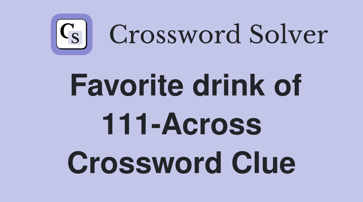 Favorite drink of 111-Across Crossword Clue