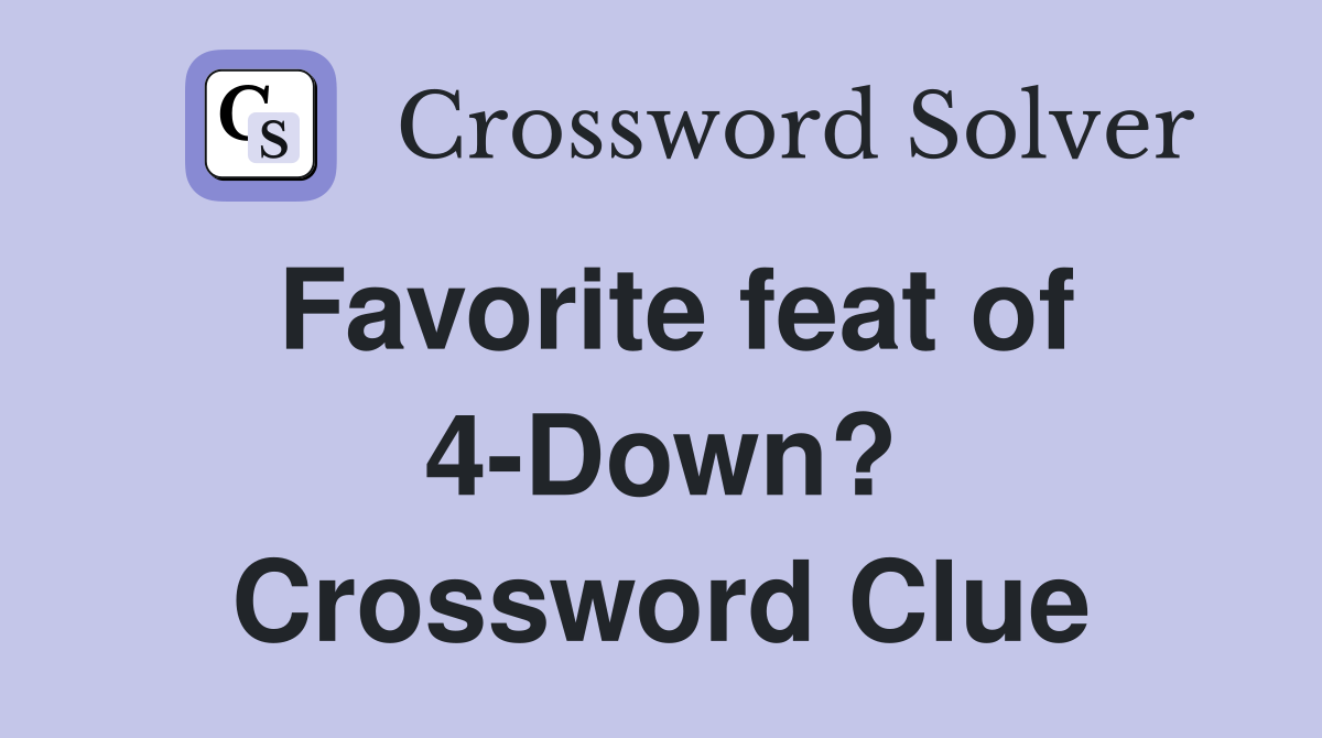Favorite feat of 4-Down? Crossword Clue
