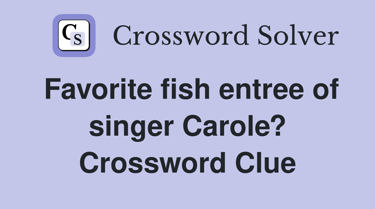 Favorite fish entree of singer Carole? Crossword Clue