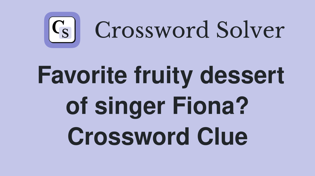 Favorite fruity dessert of singer Fiona? Crossword Clue