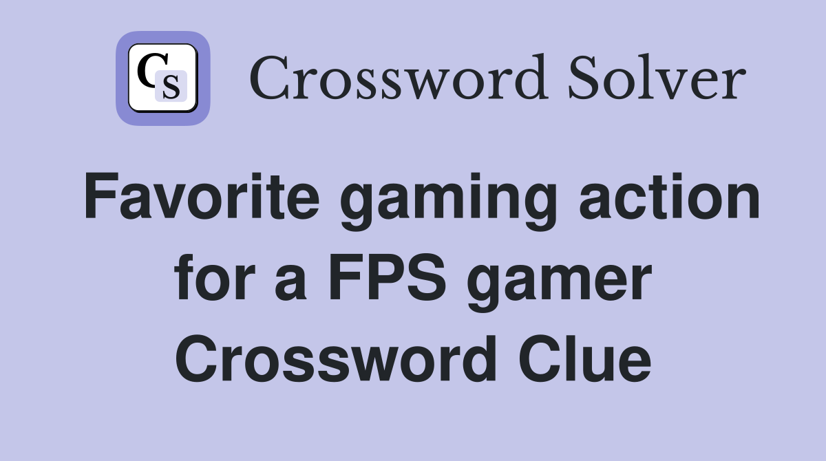 Favorite gaming action for a FPS gamer Crossword Clue