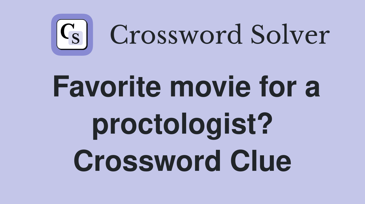 Favorite movie for a proctologist? Crossword Clue