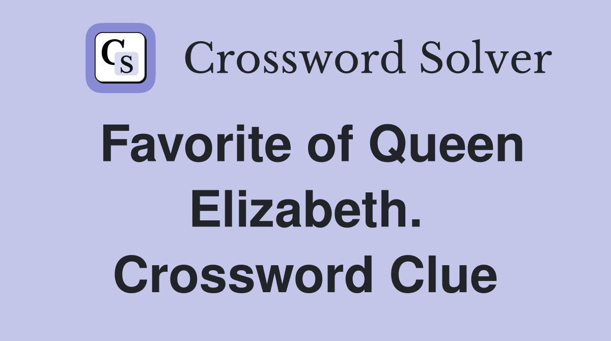 Favorite of Queen Elizabeth. Crossword Clue