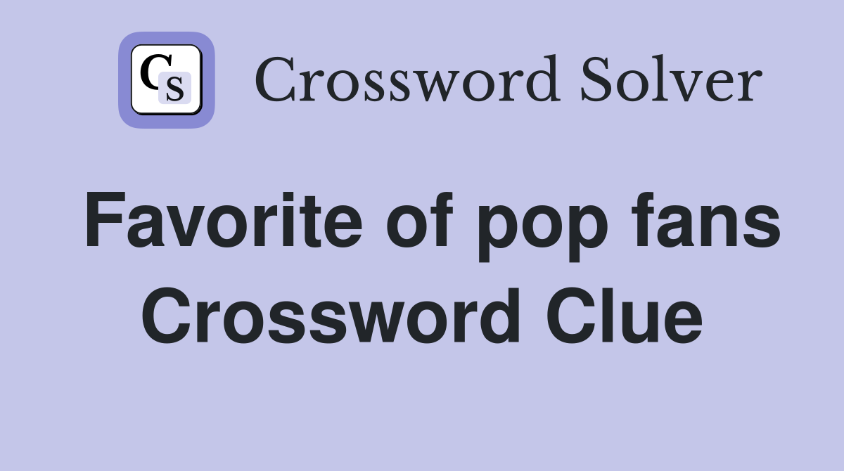 Favorite of pop fans Crossword Clue